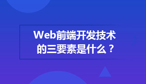 Web前端开发技术的三要素是什么?