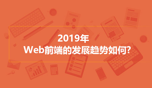 2019年Web前端的发展趋势如何?