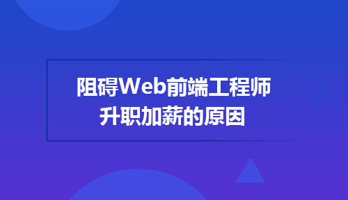 阻碍Web前端工程师升职加薪的原因有哪些?