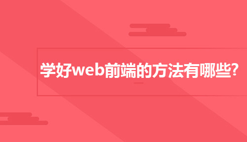 零基础如何转行做Web前端?学好Web前端的方法有哪些?