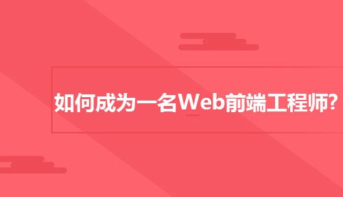 如何成为一名Web前端工程师?你需要做到以下几点