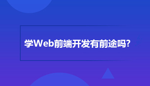 学Web前端开发有前途吗?