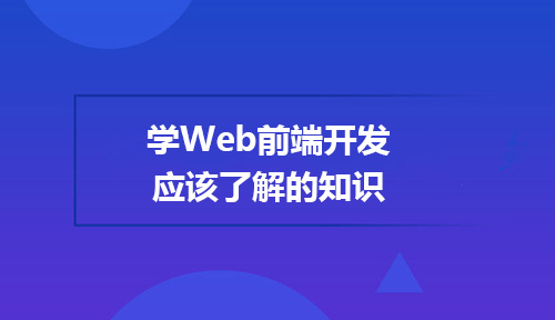 想学Web前端开发你应该了解这些知识!