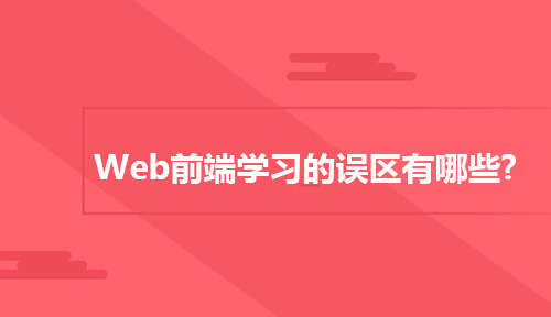 Web前端学习的误区有哪些?如何才能学好Web前端?