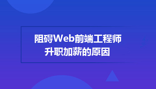  阻碍<a style='color:blue' href='http://web.tedu.cn/'>web前端</a>工程师升职加薪的原因有哪些？