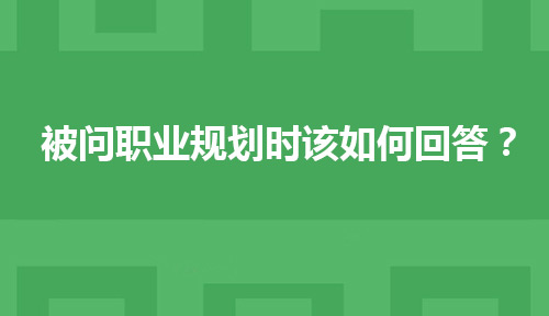 Web工程师参加面试时被问职业规划时该如何回答？