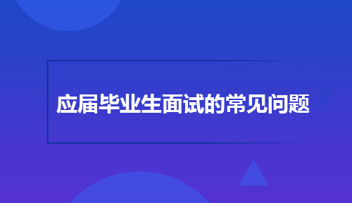 参加web面试的应届毕业生都会遇到哪些常见问题？